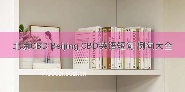 北京CBD Beijing CBD英语短句 例句大全