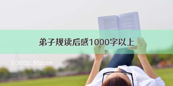 弟子规读后感1000字以上