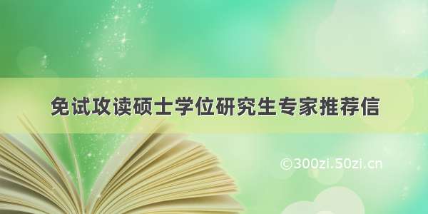 免试攻读硕士学位研究生专家推荐信