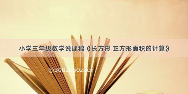 小学三年级数学说课稿《长方形 正方形面积的计算》