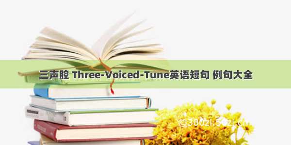 三声腔 Three-Voiced-Tune英语短句 例句大全