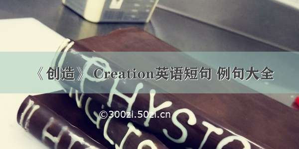 《创造》 Creation英语短句 例句大全
