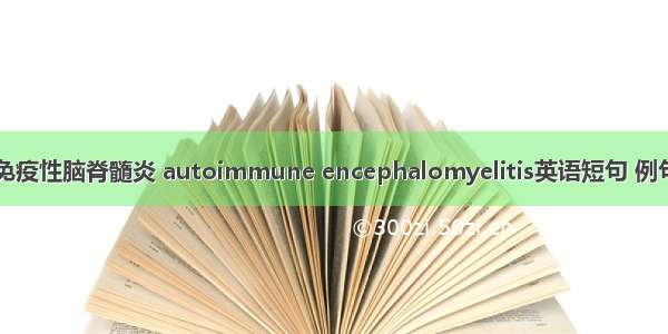 自身免疫性脑脊髓炎 autoimmune encephalomyelitis英语短句 例句大全