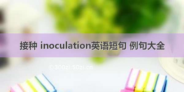 接种 inoculation英语短句 例句大全