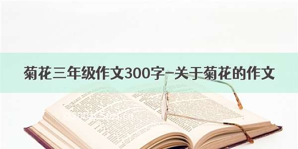 菊花三年级作文300字-关于菊花的作文
