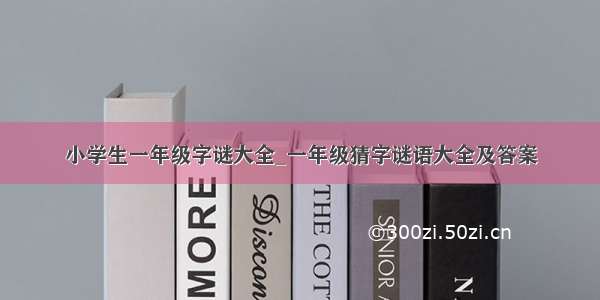 小学生一年级字谜大全_一年级猜字谜语大全及答案