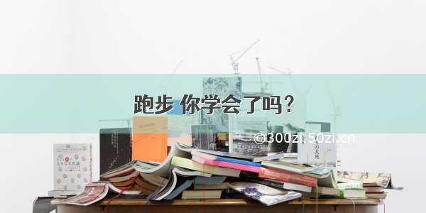 跑步 你学会了吗？