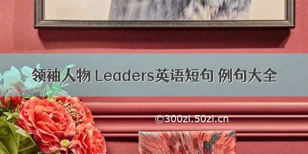 领袖人物 Leaders英语短句 例句大全