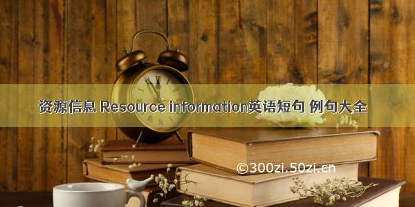 资源信息 Resource information英语短句 例句大全