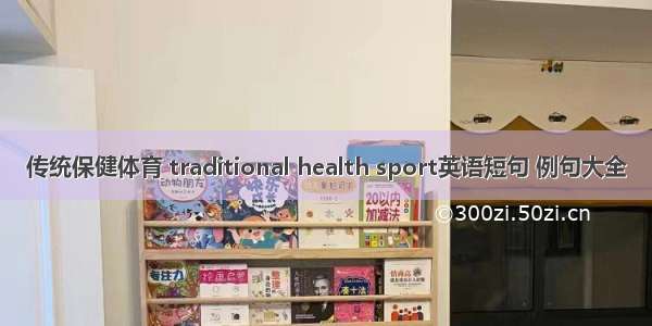 传统保健体育 traditional health sport英语短句 例句大全