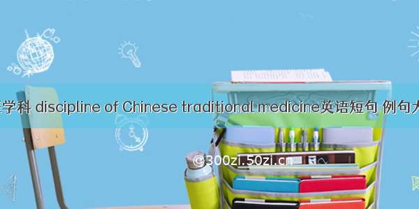 中医学科 discipline of Chinese traditional medicine英语短句 例句大全