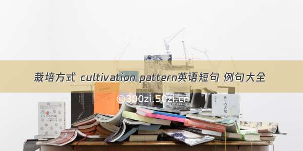 栽培方式 cultivation pattern英语短句 例句大全