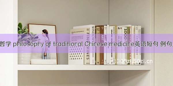 中医哲学 philosophy of traditional Chinese medicine英语短句 例句大全