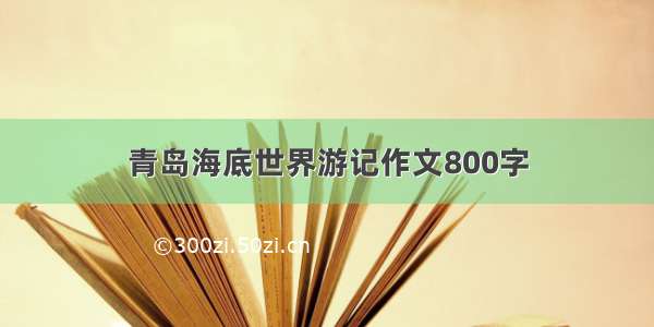 青岛海底世界游记作文800字