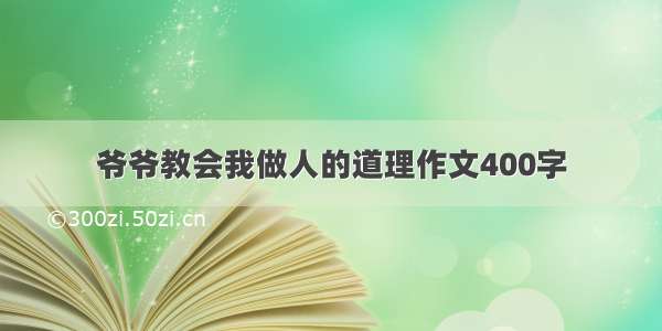 爷爷教会我做人的道理作文400字