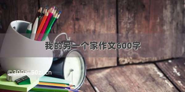 我的另一个家作文600字