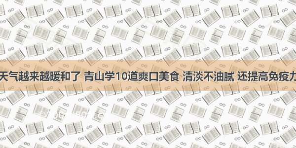 天气越来越暖和了 青山学10道爽口美食 清淡不油腻 还提高免疫力