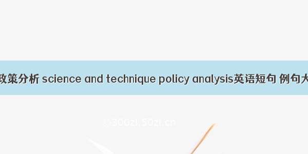 科技政策分析 science and technique policy analysis英语短句 例句大全