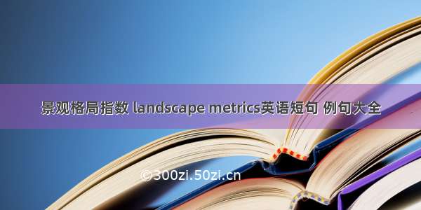 景观格局指数 landscape metrics英语短句 例句大全