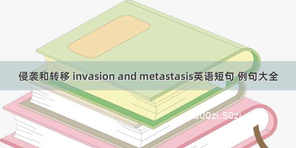 侵袭和转移 invasion and metastasis英语短句 例句大全