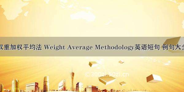 权重加权平均法 Weight Average Methodology英语短句 例句大全