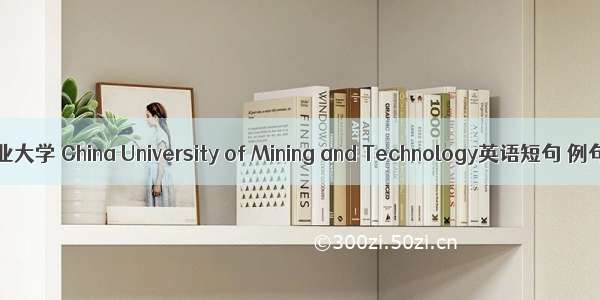 中国矿业大学 China University of Mining and Technology英语短句 例句大全