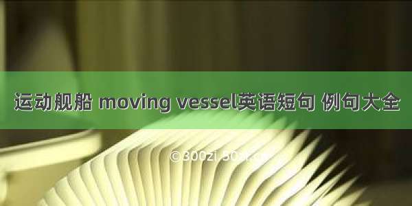 运动舰船 moving vessel英语短句 例句大全