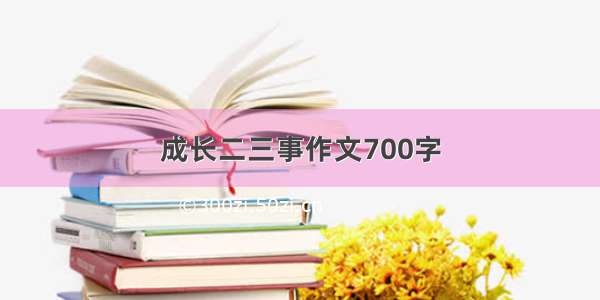 成长二三事作文700字