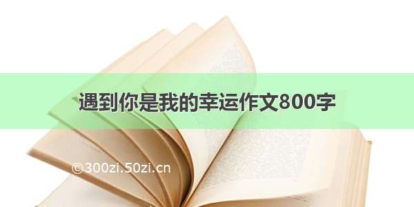 遇到你是我的幸运作文800字