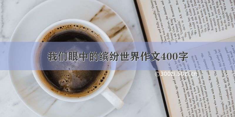 我们眼中的缤纷世界作文400字