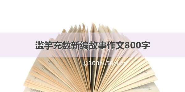 滥竽充数新编故事作文800字