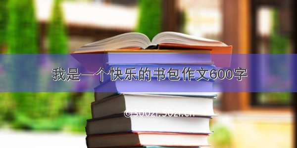 我是一个快乐的书包作文600字