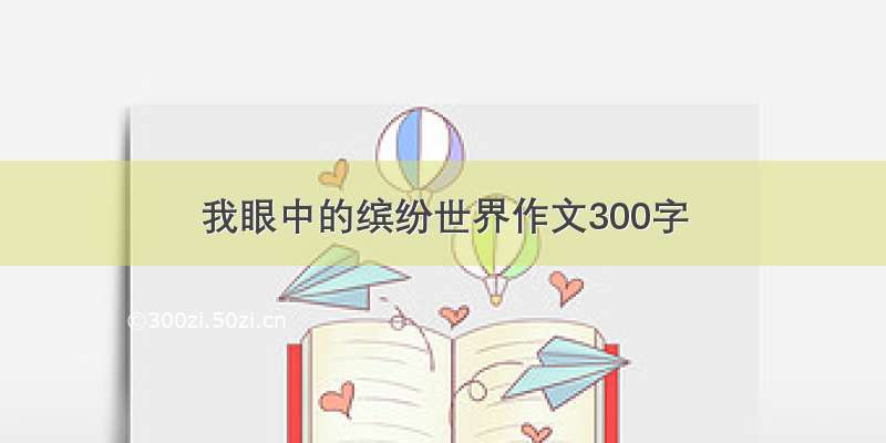 我眼中的缤纷世界作文300字