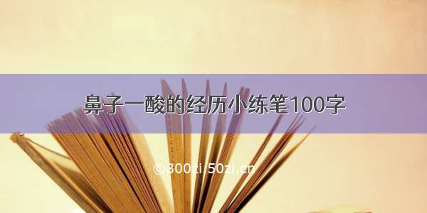 鼻子一酸的经历小练笔100字