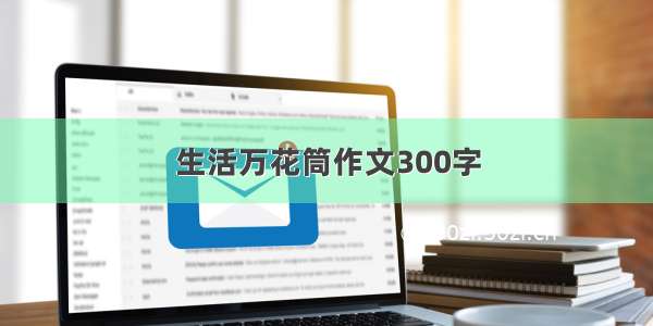 生活万花筒作文300字