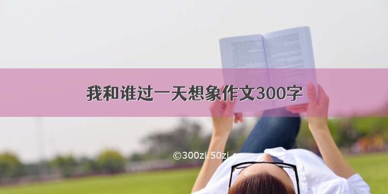 我和谁过一天想象作文300字