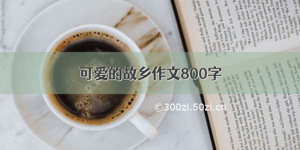 可爱的故乡作文800字