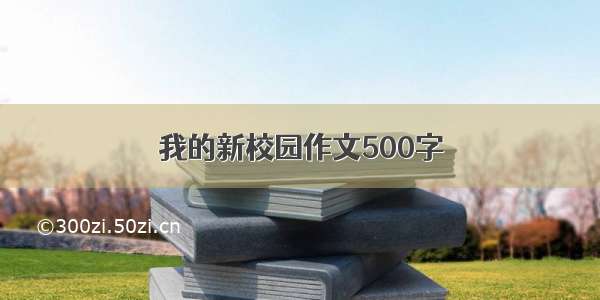 我的新校园作文500字