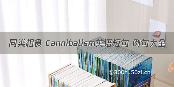 同类相食 Cannibalism英语短句 例句大全