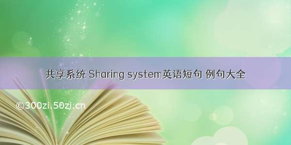 共享系统 Sharing system英语短句 例句大全
