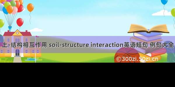 土-结构相互作用 soil-structure interaction英语短句 例句大全
