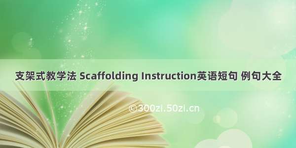 支架式教学法 Scaffolding Instruction英语短句 例句大全