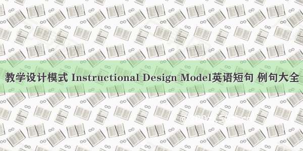 教学设计模式 Instructional Design Model英语短句 例句大全