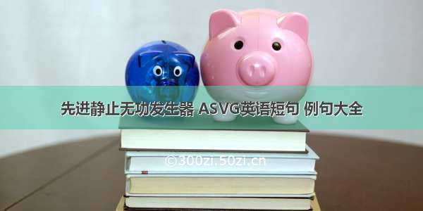 先进静止无功发生器 ASVG英语短句 例句大全