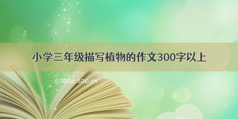 小学三年级描写植物的作文300字以上