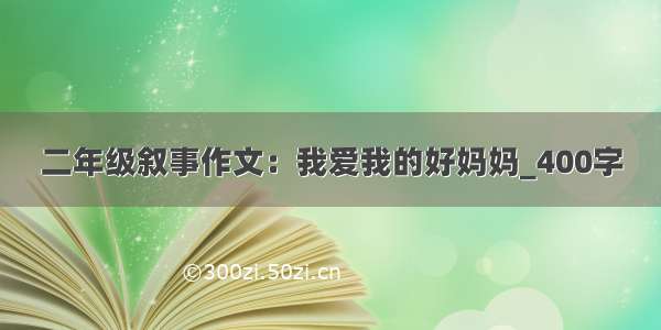 二年级叙事作文：我爱我的好妈妈_400字