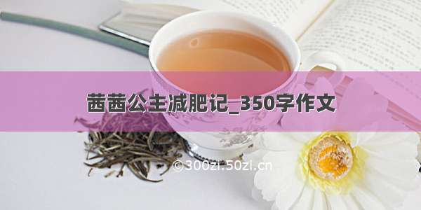 茜茜公主减肥记_350字作文