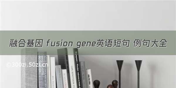 融合基因 fusion gene英语短句 例句大全