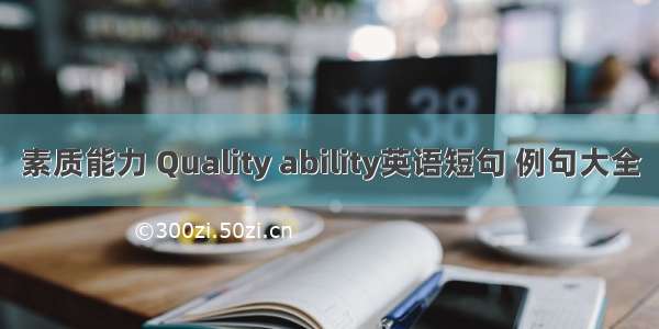 素质能力 Quality ability英语短句 例句大全