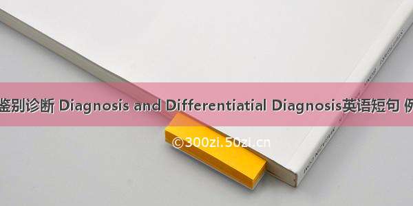 诊断及鉴别诊断 Diagnosis and Differentiatial Diagnosis英语短句 例句大全